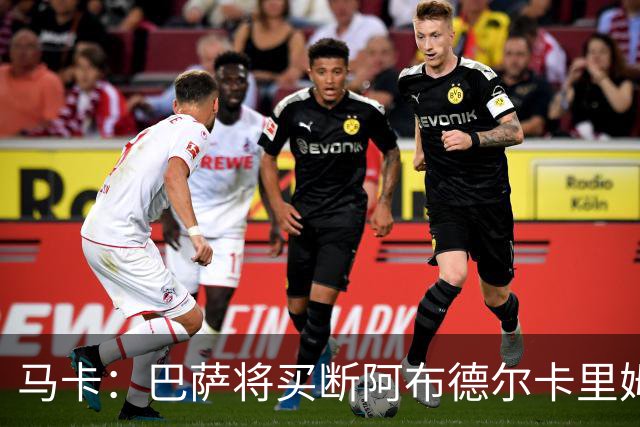 马卡：巴萨将买断阿布德尔卡里姆，他的能力与个性说服技术团队